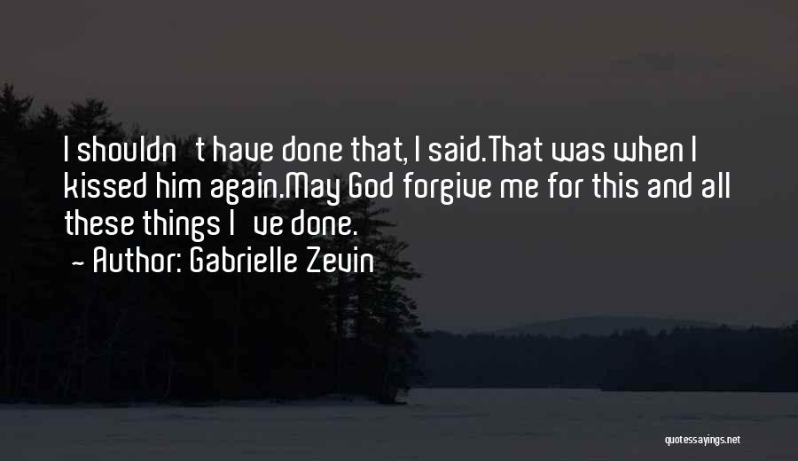 Gabrielle Zevin Quotes: I Shouldn't Have Done That, I Said.that Was When I Kissed Him Again.may God Forgive Me For This And All