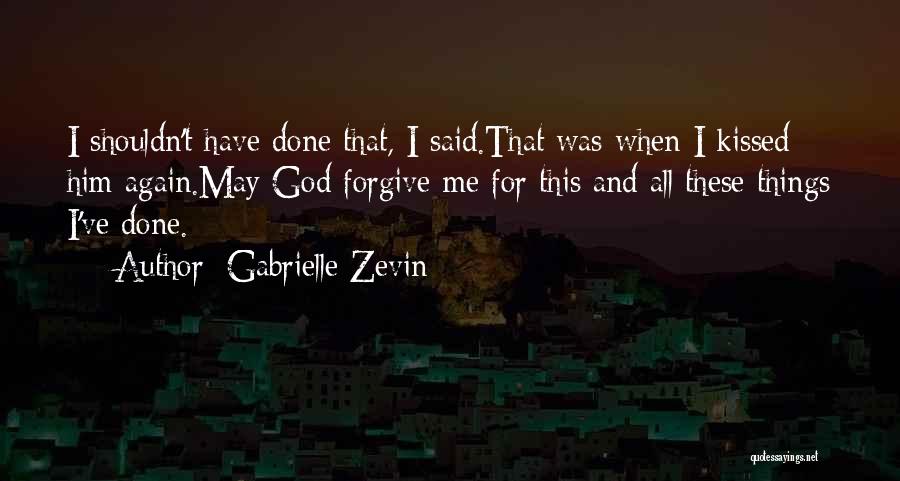 Gabrielle Zevin Quotes: I Shouldn't Have Done That, I Said.that Was When I Kissed Him Again.may God Forgive Me For This And All