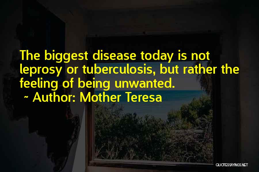 Mother Teresa Quotes: The Biggest Disease Today Is Not Leprosy Or Tuberculosis, But Rather The Feeling Of Being Unwanted.