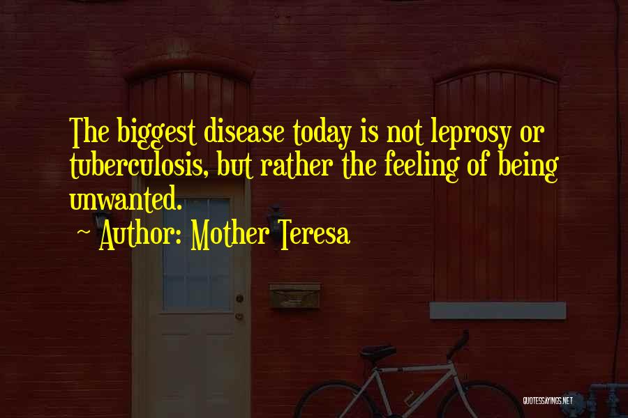 Mother Teresa Quotes: The Biggest Disease Today Is Not Leprosy Or Tuberculosis, But Rather The Feeling Of Being Unwanted.