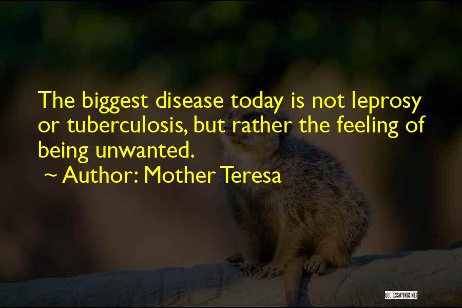 Mother Teresa Quotes: The Biggest Disease Today Is Not Leprosy Or Tuberculosis, But Rather The Feeling Of Being Unwanted.