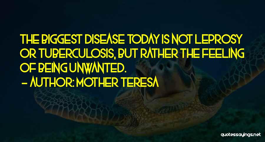 Mother Teresa Quotes: The Biggest Disease Today Is Not Leprosy Or Tuberculosis, But Rather The Feeling Of Being Unwanted.