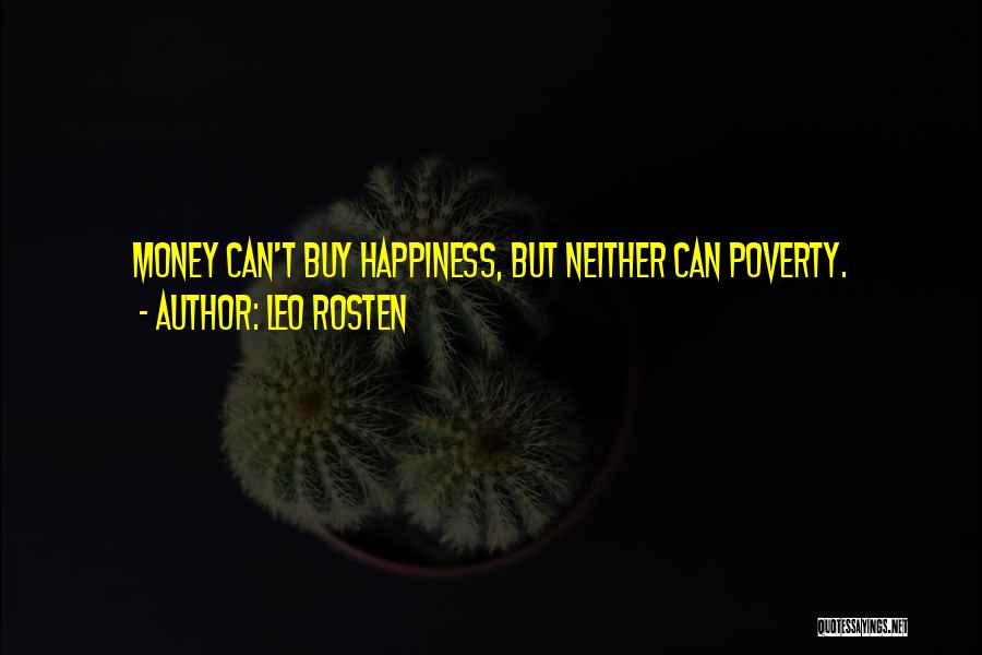 Leo Rosten Quotes: Money Can't Buy Happiness, But Neither Can Poverty.