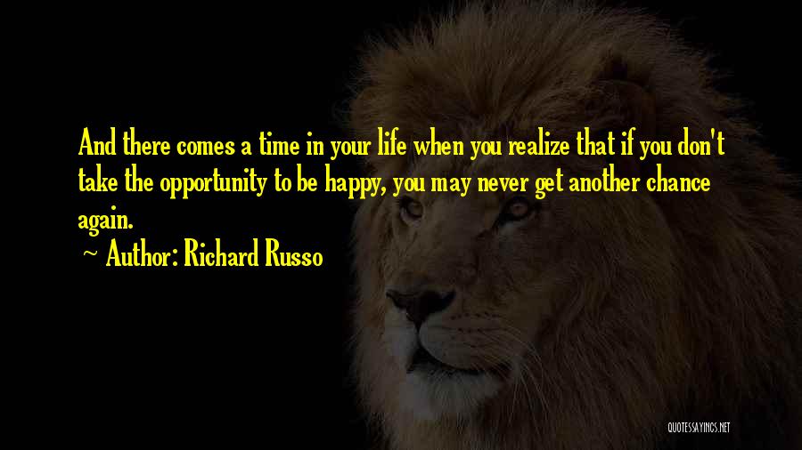 Richard Russo Quotes: And There Comes A Time In Your Life When You Realize That If You Don't Take The Opportunity To Be