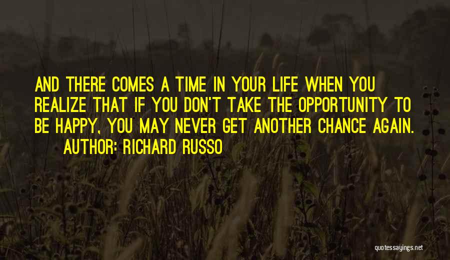 Richard Russo Quotes: And There Comes A Time In Your Life When You Realize That If You Don't Take The Opportunity To Be