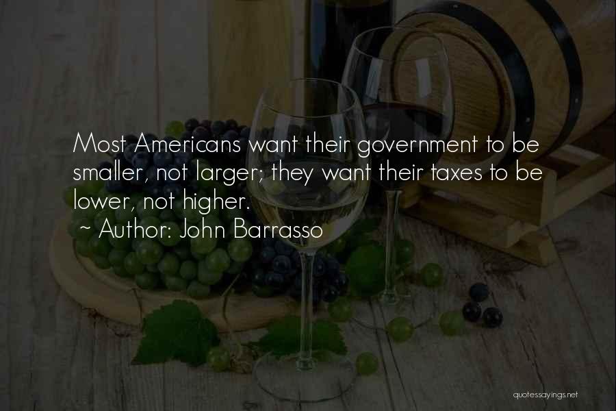 John Barrasso Quotes: Most Americans Want Their Government To Be Smaller, Not Larger; They Want Their Taxes To Be Lower, Not Higher.