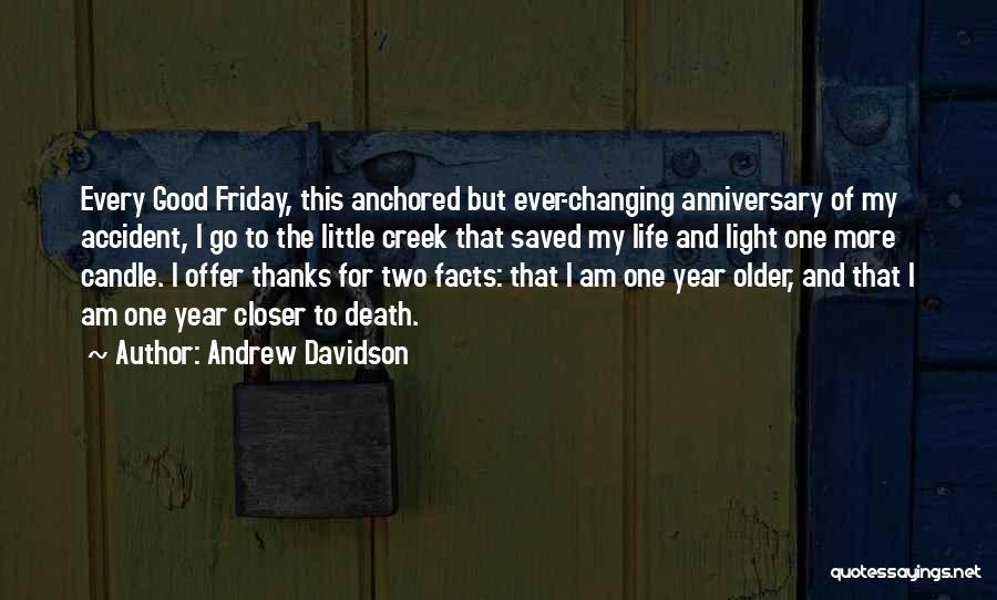 Andrew Davidson Quotes: Every Good Friday, This Anchored But Ever-changing Anniversary Of My Accident, I Go To The Little Creek That Saved My