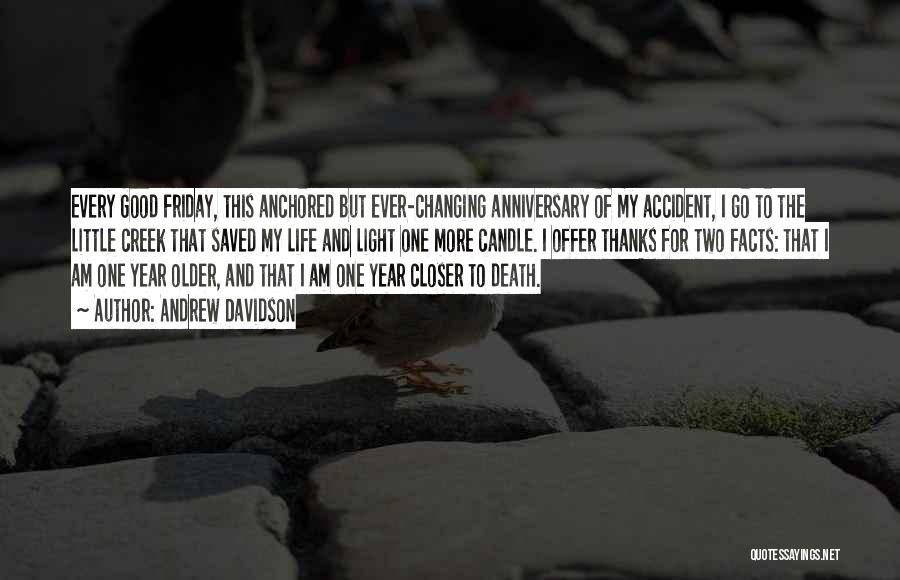 Andrew Davidson Quotes: Every Good Friday, This Anchored But Ever-changing Anniversary Of My Accident, I Go To The Little Creek That Saved My