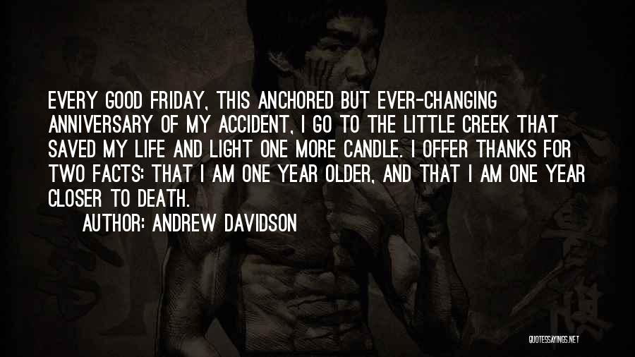 Andrew Davidson Quotes: Every Good Friday, This Anchored But Ever-changing Anniversary Of My Accident, I Go To The Little Creek That Saved My