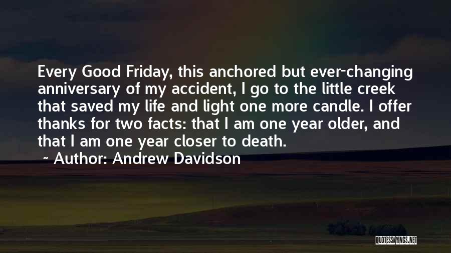 Andrew Davidson Quotes: Every Good Friday, This Anchored But Ever-changing Anniversary Of My Accident, I Go To The Little Creek That Saved My