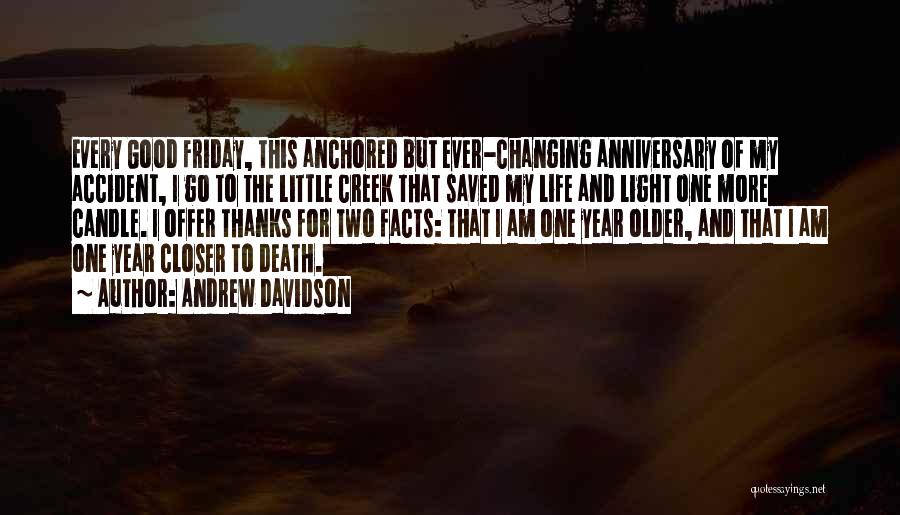 Andrew Davidson Quotes: Every Good Friday, This Anchored But Ever-changing Anniversary Of My Accident, I Go To The Little Creek That Saved My