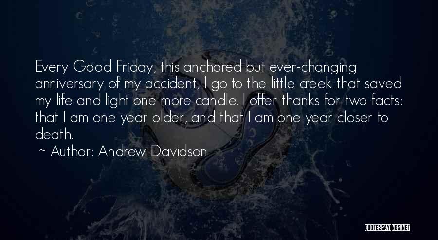 Andrew Davidson Quotes: Every Good Friday, This Anchored But Ever-changing Anniversary Of My Accident, I Go To The Little Creek That Saved My