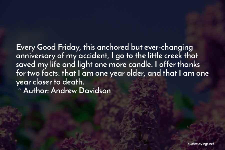 Andrew Davidson Quotes: Every Good Friday, This Anchored But Ever-changing Anniversary Of My Accident, I Go To The Little Creek That Saved My