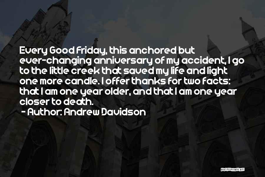 Andrew Davidson Quotes: Every Good Friday, This Anchored But Ever-changing Anniversary Of My Accident, I Go To The Little Creek That Saved My