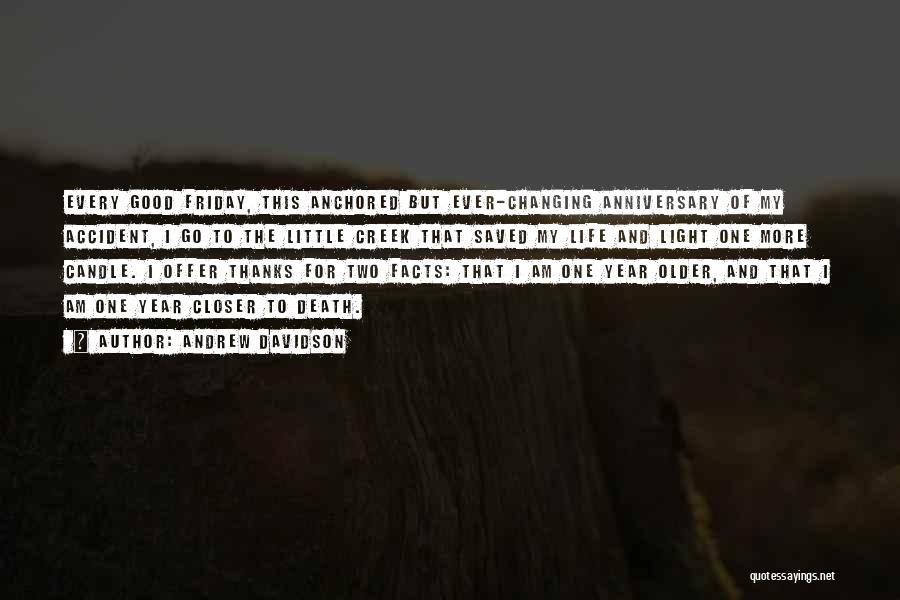 Andrew Davidson Quotes: Every Good Friday, This Anchored But Ever-changing Anniversary Of My Accident, I Go To The Little Creek That Saved My