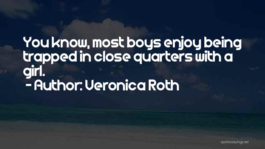 Veronica Roth Quotes: You Know, Most Boys Enjoy Being Trapped In Close Quarters With A Girl.