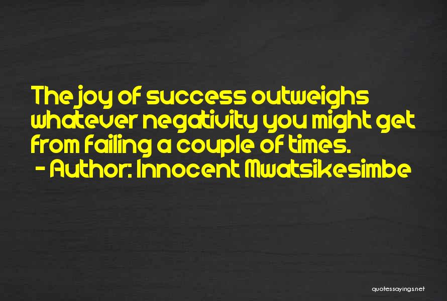 Innocent Mwatsikesimbe Quotes: The Joy Of Success Outweighs Whatever Negativity You Might Get From Failing A Couple Of Times.
