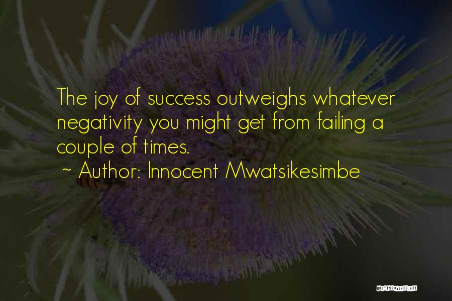 Innocent Mwatsikesimbe Quotes: The Joy Of Success Outweighs Whatever Negativity You Might Get From Failing A Couple Of Times.