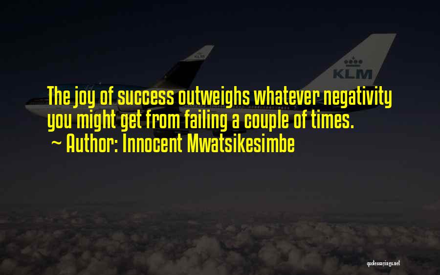 Innocent Mwatsikesimbe Quotes: The Joy Of Success Outweighs Whatever Negativity You Might Get From Failing A Couple Of Times.