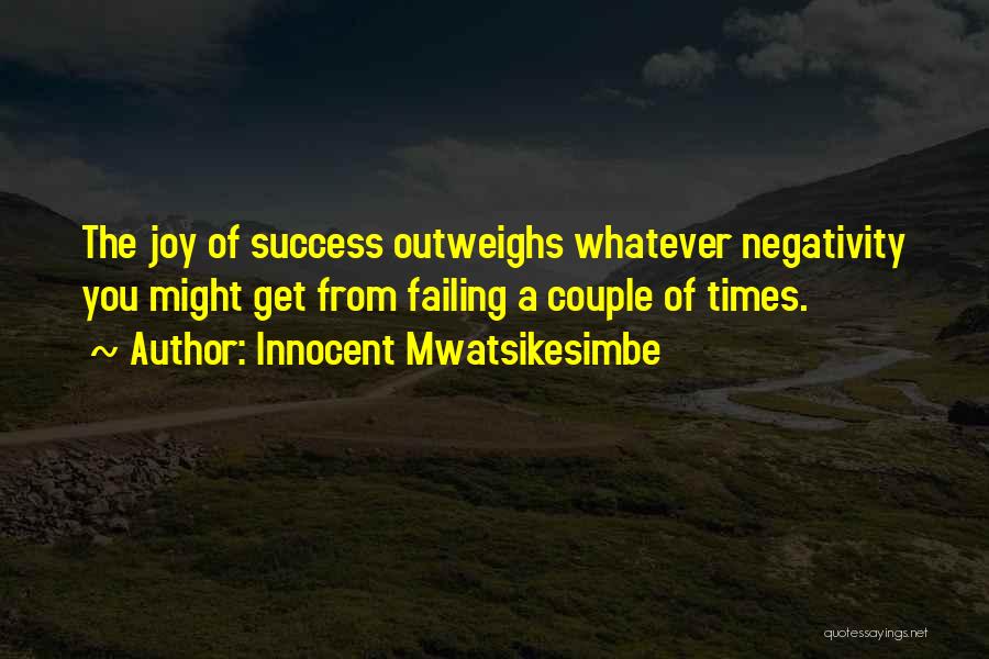 Innocent Mwatsikesimbe Quotes: The Joy Of Success Outweighs Whatever Negativity You Might Get From Failing A Couple Of Times.