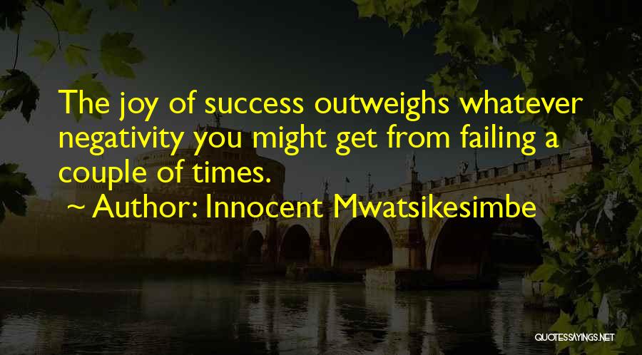 Innocent Mwatsikesimbe Quotes: The Joy Of Success Outweighs Whatever Negativity You Might Get From Failing A Couple Of Times.