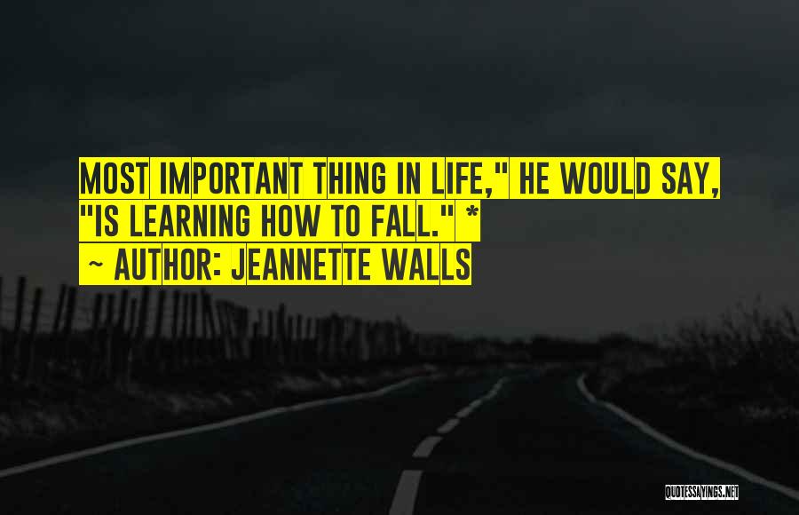 Jeannette Walls Quotes: Most Important Thing In Life, He Would Say, Is Learning How To Fall. *