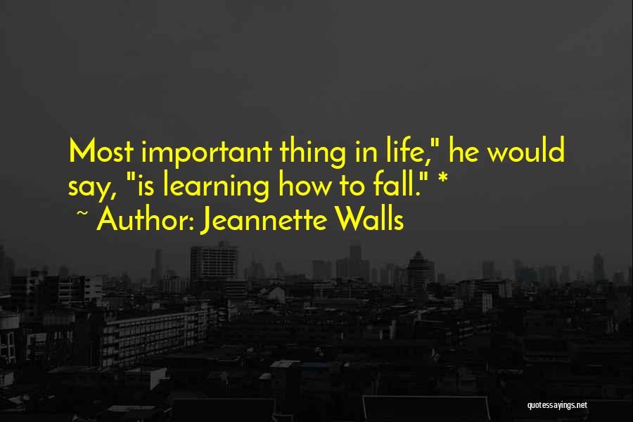 Jeannette Walls Quotes: Most Important Thing In Life, He Would Say, Is Learning How To Fall. *