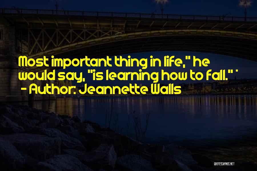 Jeannette Walls Quotes: Most Important Thing In Life, He Would Say, Is Learning How To Fall. *