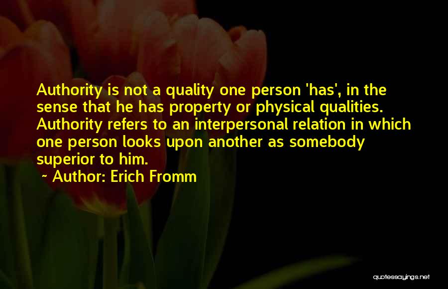 Erich Fromm Quotes: Authority Is Not A Quality One Person 'has', In The Sense That He Has Property Or Physical Qualities. Authority Refers