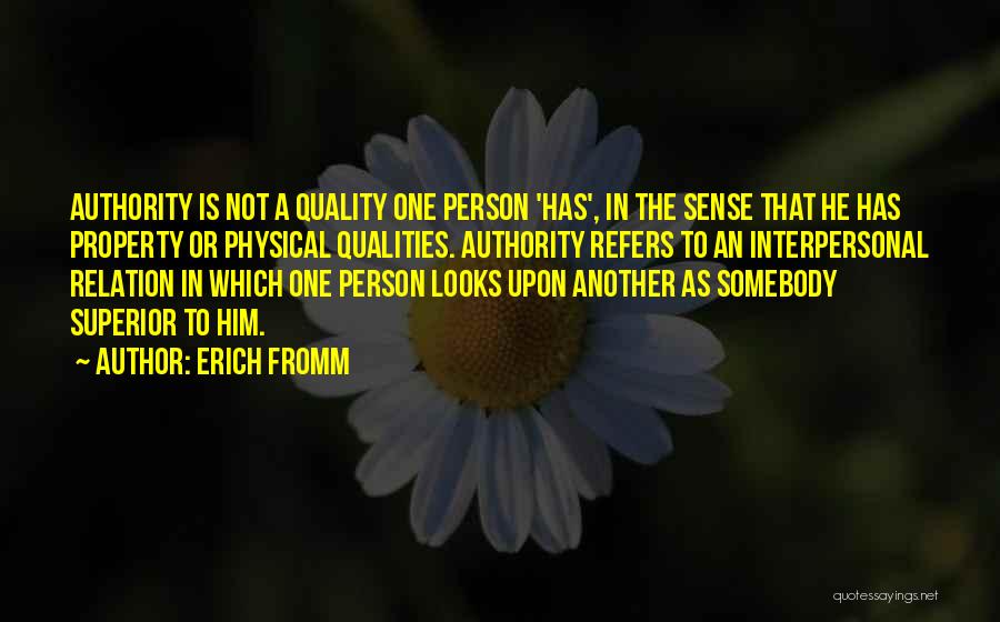 Erich Fromm Quotes: Authority Is Not A Quality One Person 'has', In The Sense That He Has Property Or Physical Qualities. Authority Refers
