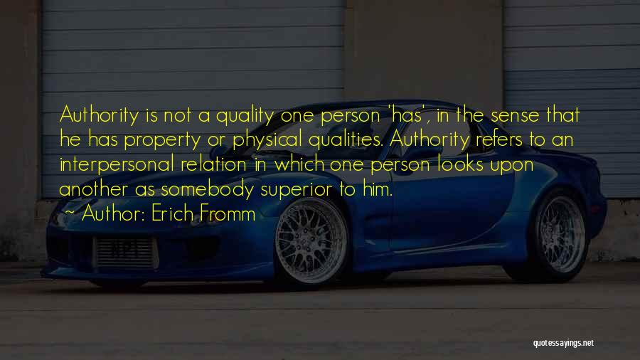 Erich Fromm Quotes: Authority Is Not A Quality One Person 'has', In The Sense That He Has Property Or Physical Qualities. Authority Refers