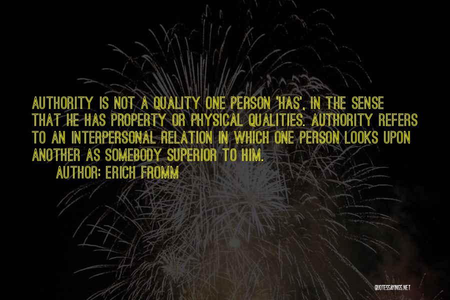 Erich Fromm Quotes: Authority Is Not A Quality One Person 'has', In The Sense That He Has Property Or Physical Qualities. Authority Refers