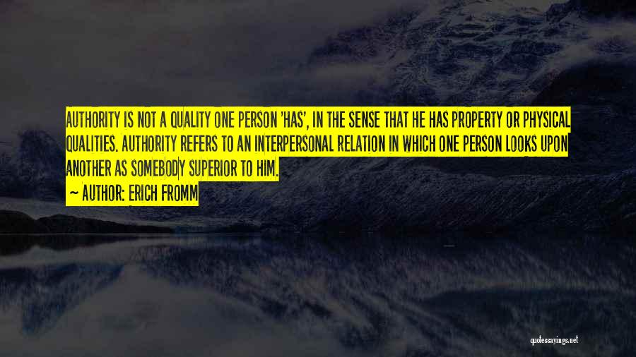 Erich Fromm Quotes: Authority Is Not A Quality One Person 'has', In The Sense That He Has Property Or Physical Qualities. Authority Refers