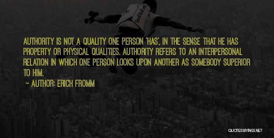 Erich Fromm Quotes: Authority Is Not A Quality One Person 'has', In The Sense That He Has Property Or Physical Qualities. Authority Refers