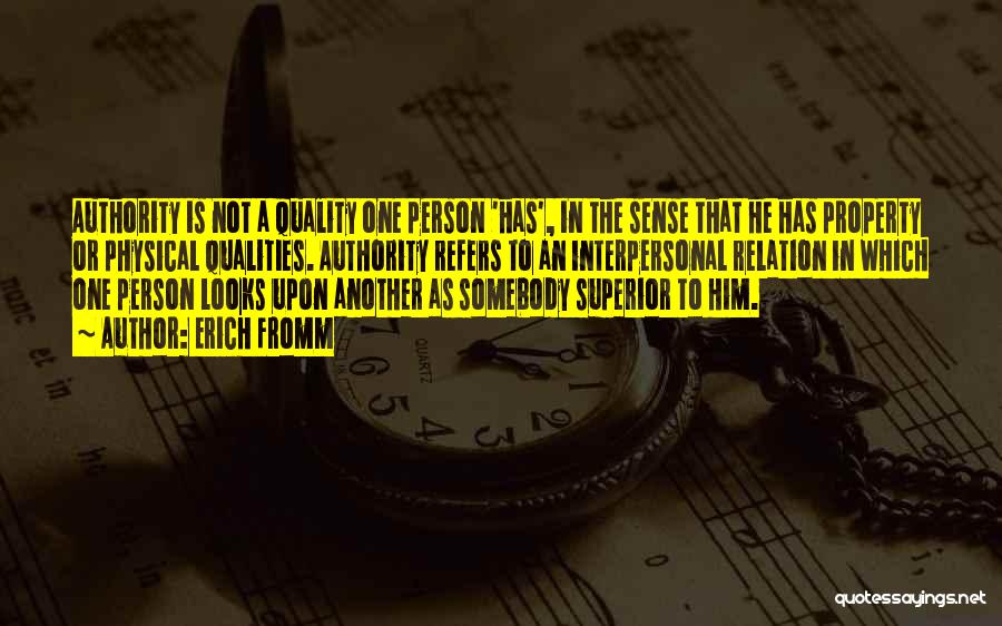 Erich Fromm Quotes: Authority Is Not A Quality One Person 'has', In The Sense That He Has Property Or Physical Qualities. Authority Refers