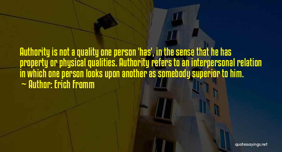 Erich Fromm Quotes: Authority Is Not A Quality One Person 'has', In The Sense That He Has Property Or Physical Qualities. Authority Refers