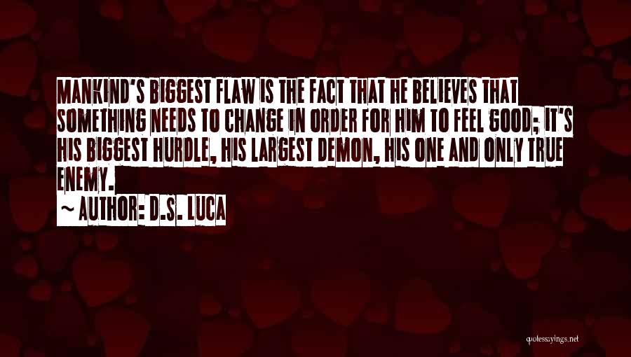 D.S. Luca Quotes: Mankind's Biggest Flaw Is The Fact That He Believes That Something Needs To Change In Order For Him To Feel