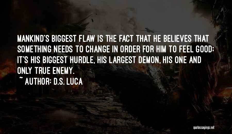 D.S. Luca Quotes: Mankind's Biggest Flaw Is The Fact That He Believes That Something Needs To Change In Order For Him To Feel