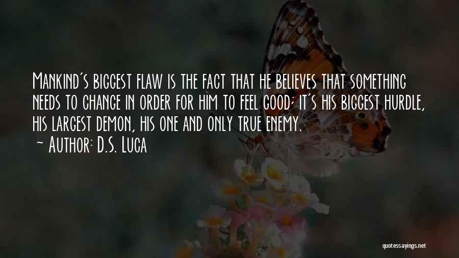 D.S. Luca Quotes: Mankind's Biggest Flaw Is The Fact That He Believes That Something Needs To Change In Order For Him To Feel