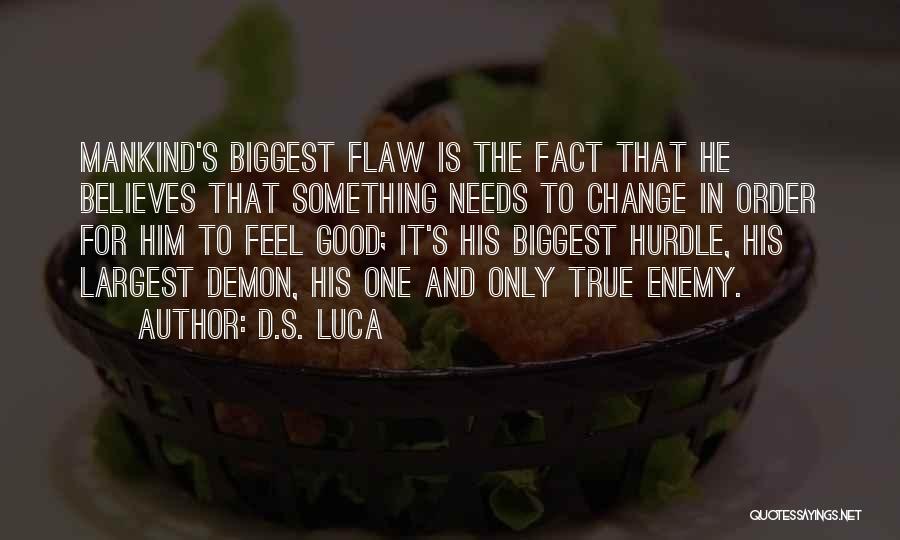 D.S. Luca Quotes: Mankind's Biggest Flaw Is The Fact That He Believes That Something Needs To Change In Order For Him To Feel