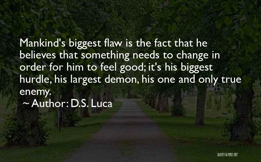 D.S. Luca Quotes: Mankind's Biggest Flaw Is The Fact That He Believes That Something Needs To Change In Order For Him To Feel