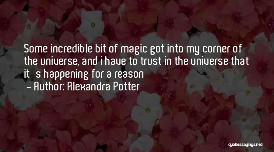 Alexandra Potter Quotes: Some Incredible Bit Of Magic Got Into My Corner Of The Universe, And I Have To Trust In The Universe