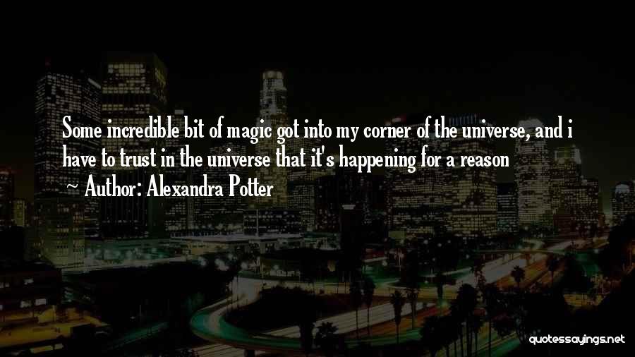 Alexandra Potter Quotes: Some Incredible Bit Of Magic Got Into My Corner Of The Universe, And I Have To Trust In The Universe