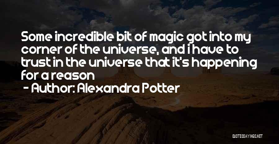 Alexandra Potter Quotes: Some Incredible Bit Of Magic Got Into My Corner Of The Universe, And I Have To Trust In The Universe