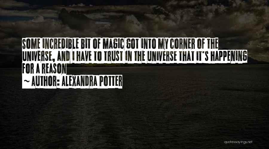 Alexandra Potter Quotes: Some Incredible Bit Of Magic Got Into My Corner Of The Universe, And I Have To Trust In The Universe