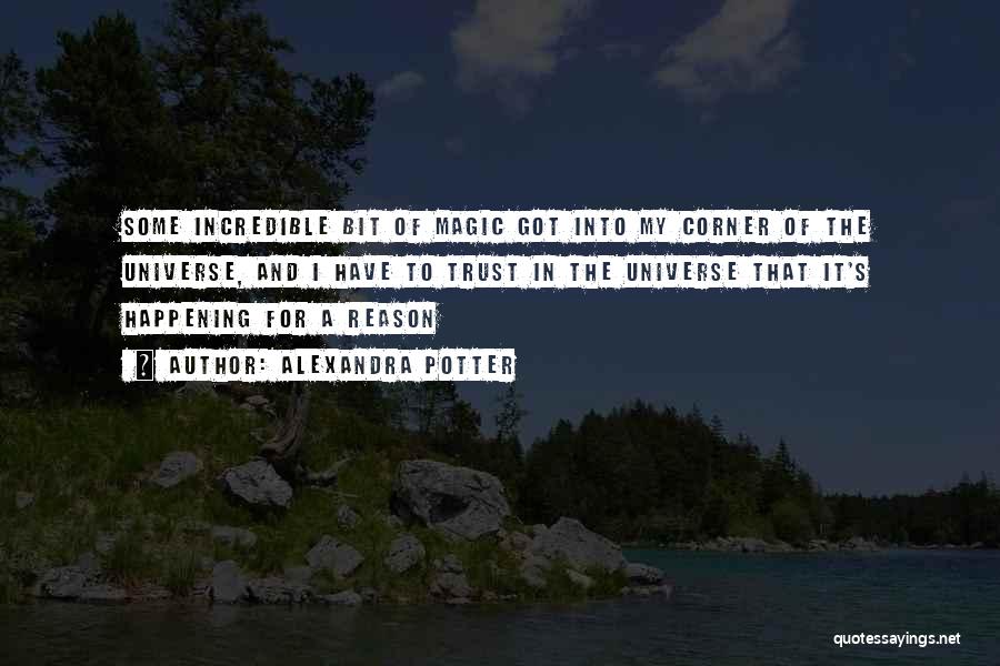 Alexandra Potter Quotes: Some Incredible Bit Of Magic Got Into My Corner Of The Universe, And I Have To Trust In The Universe
