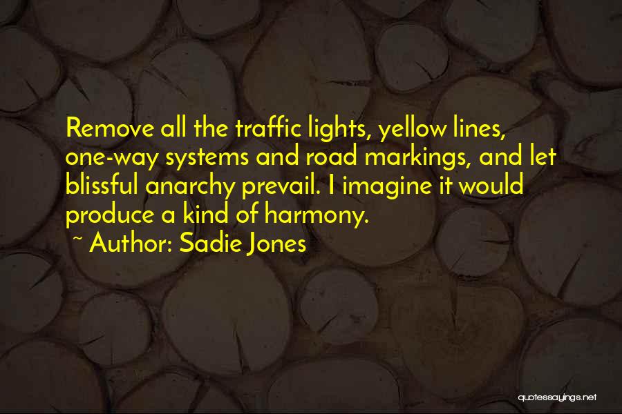 Sadie Jones Quotes: Remove All The Traffic Lights, Yellow Lines, One-way Systems And Road Markings, And Let Blissful Anarchy Prevail. I Imagine It