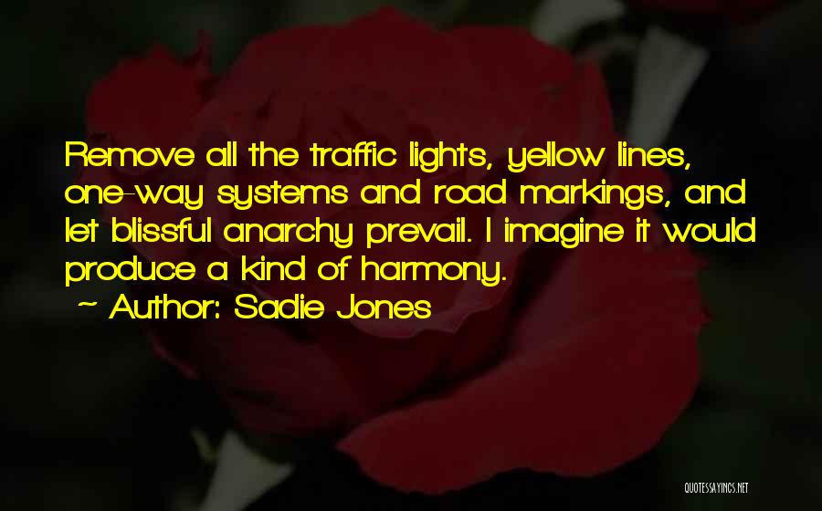 Sadie Jones Quotes: Remove All The Traffic Lights, Yellow Lines, One-way Systems And Road Markings, And Let Blissful Anarchy Prevail. I Imagine It