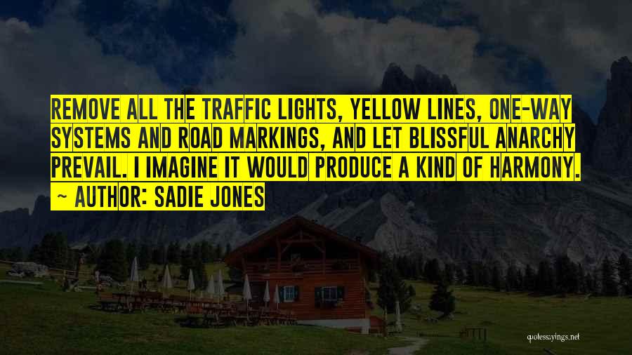 Sadie Jones Quotes: Remove All The Traffic Lights, Yellow Lines, One-way Systems And Road Markings, And Let Blissful Anarchy Prevail. I Imagine It