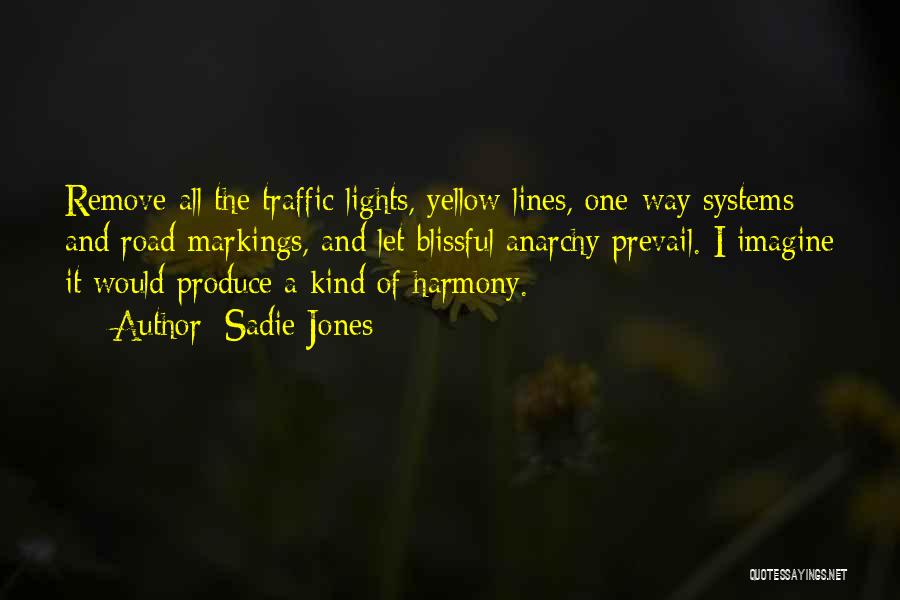 Sadie Jones Quotes: Remove All The Traffic Lights, Yellow Lines, One-way Systems And Road Markings, And Let Blissful Anarchy Prevail. I Imagine It